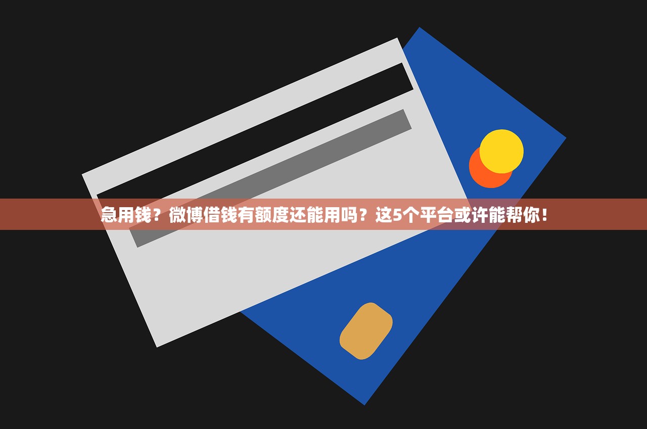 急用钱？微博借钱有额度还能用吗？这5个平台或许能帮你！
