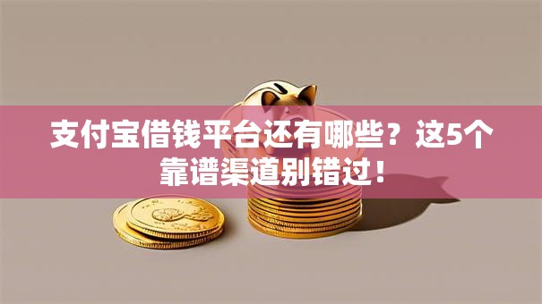 支付宝借钱平台还有哪些？这5个靠谱渠道别错过！
