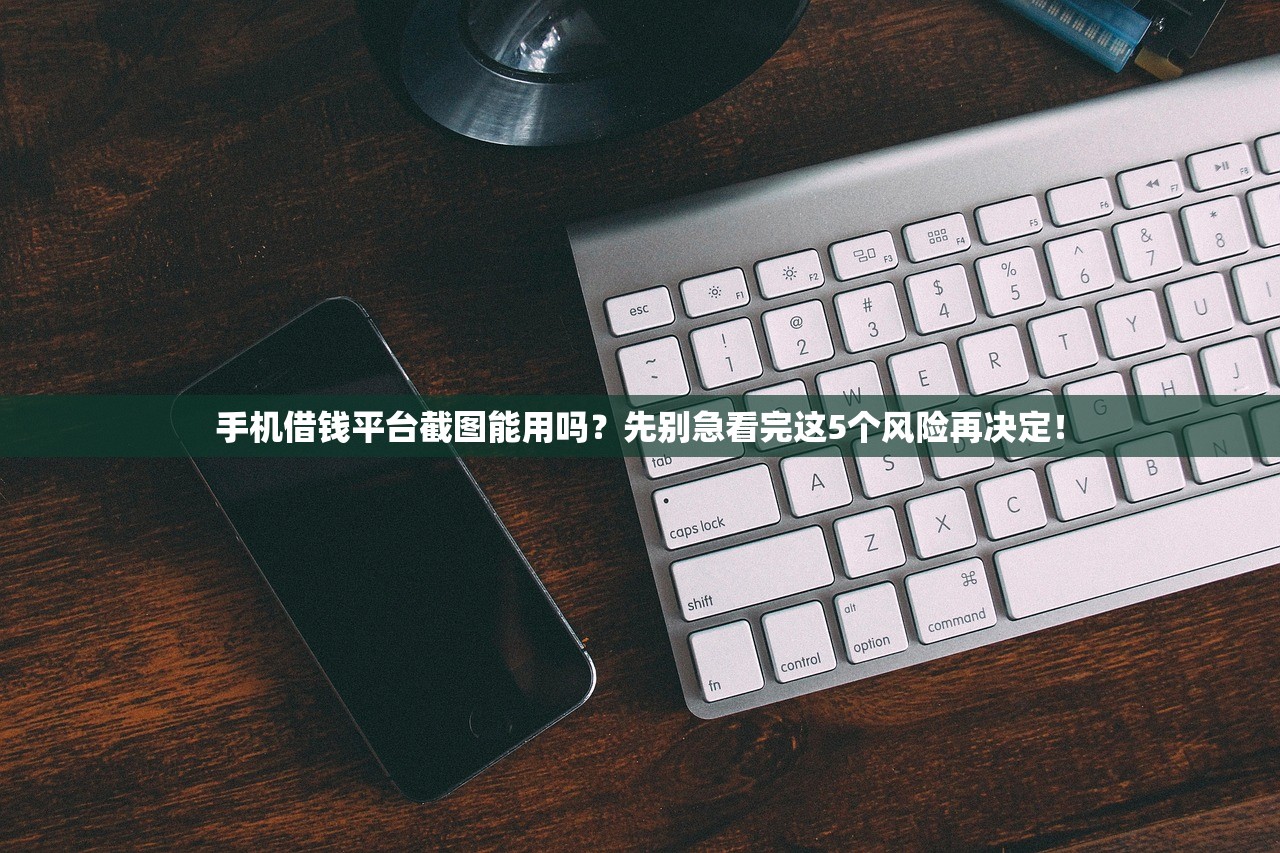 手机借钱平台截图能用吗？先别急看完这5个风险再决定！