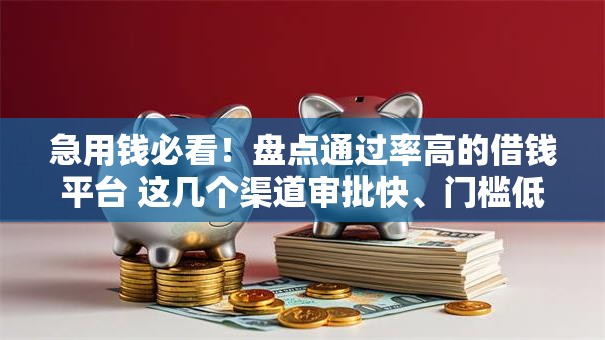 急用钱必看！盘点通过率高的借钱平台 这几个渠道审批快、门槛低