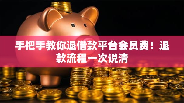 手把手教你退借款平台会员费！退款流程一次说清