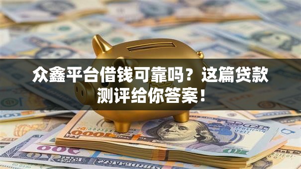 众鑫平台借钱可靠吗？这篇贷款测评给你答案！