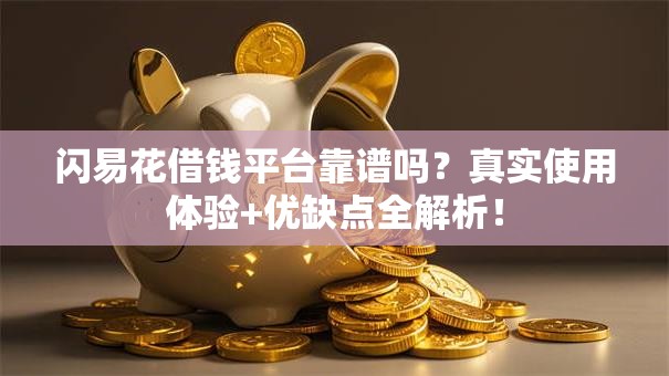闪易花借钱平台靠谱吗？真实使用体验+优缺点全解析！
