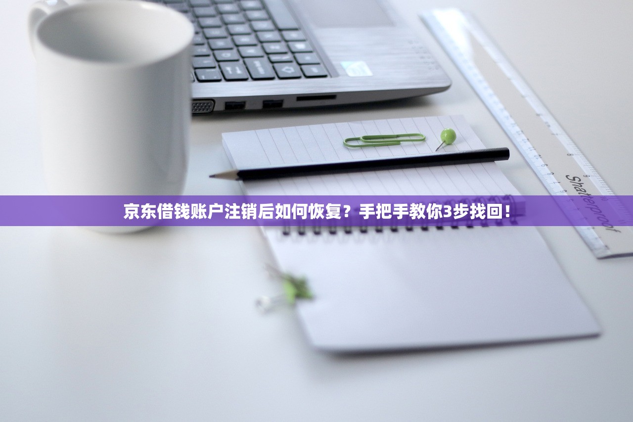京东借钱账户注销后如何恢复？手把手教你3步找回！