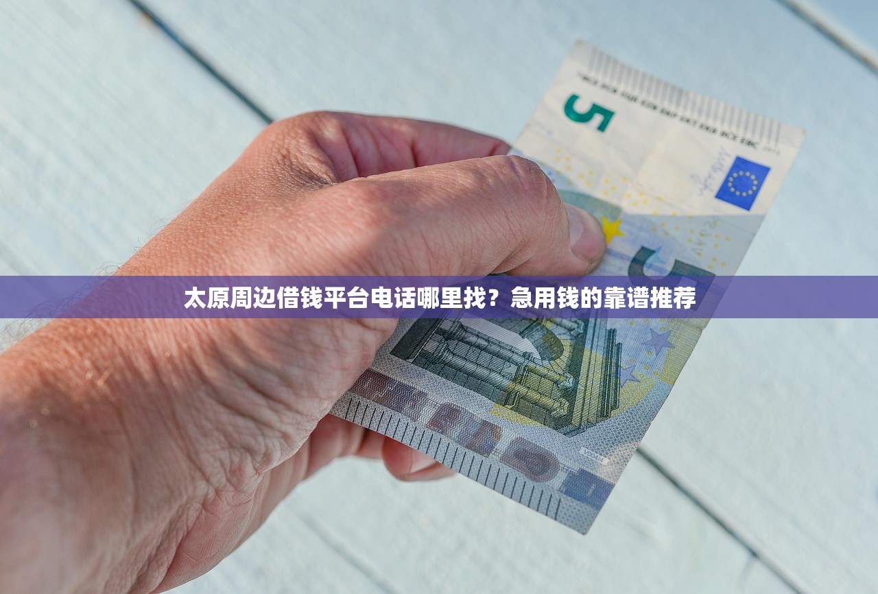 太原周边借钱平台电话哪里找？急用钱的靠谱推荐