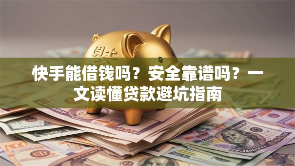 快手能借钱吗？安全靠谱吗？一文读懂贷款避坑指南