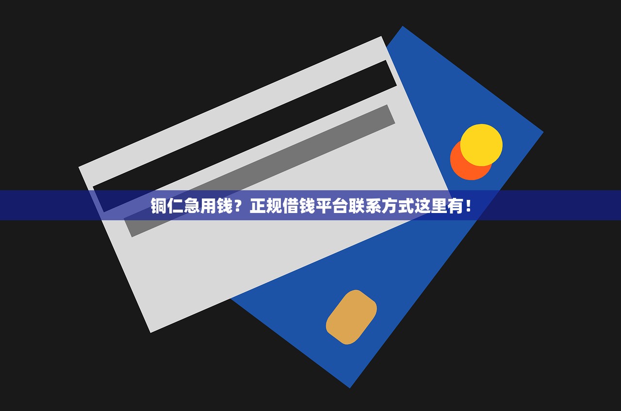 铜仁急用钱？正规借钱平台联系方式这里有！