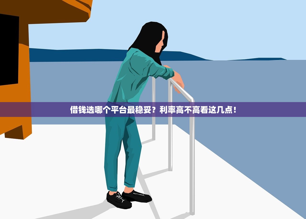 借钱选哪个平台最稳妥？利率高不高看这几点！