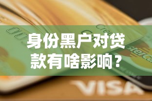 身份黑户对贷款有啥影响？一文说清信用黑名单必看后果