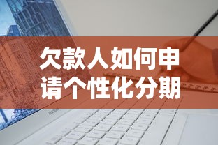 欠款人如何申请个性化分期还款方案？贷款协商技巧全解析