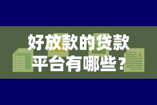 好放款的贷款平台有哪些？容易通过的平台推荐和避坑指南