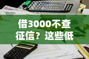 借3000不查征信?这些低门槛渠道快速到账! 借3000不查征信?这些低门槛渠道快速到账!