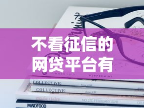 不看征信的网贷平台有哪些?这些渠道你得先了解 不看征信的网贷平台有哪些?这些渠道你得先了解