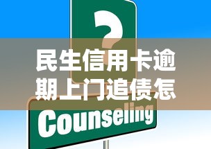 民生信用卡逾期上门追债怎么办?这些应对策略让你不再慌! 民生信用卡逾期上门追债怎么办?这些应对策略让你不再慌!