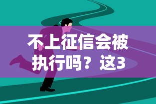 不上征信会被执行吗?这3大法律后果必须提前了解! 不上征信会被执行吗?这3大法律后果必须提前了解!