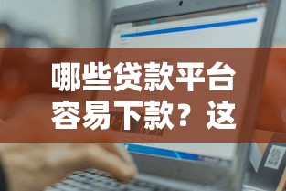 哪些贷款平台容易下款?这几种类型值得关注! 哪些贷款平台容易下款?这几种类型值得关注!