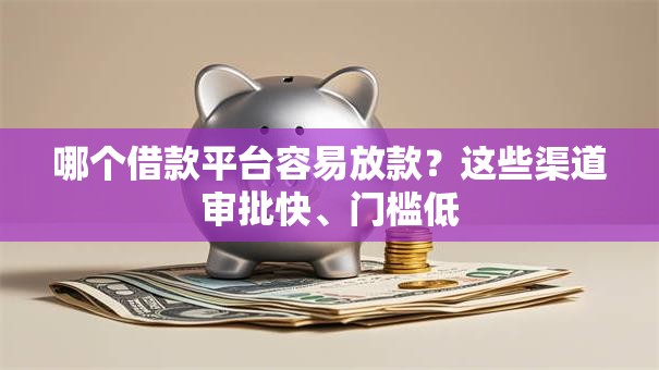 哪个借款平台容易放款?这些渠道审批快、门槛低 哪个借款平台容易放款?这些渠道审批快、门槛低
