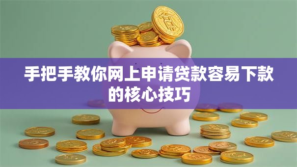 手把手教你网上申请贷款容易下款的核心技巧