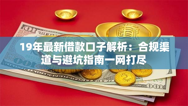 19年最新借款口子解析：合规渠道与避坑指南一网打尽