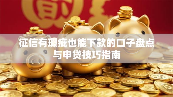 征信有瑕疵也能下款的口子盘点与申贷技巧指南