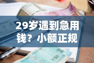 29岁遇到急用钱？小额正规借款渠道这样选才靠谱