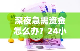 深夜急需资金怎么办？24小时夜间贷款全攻略助你快速解困