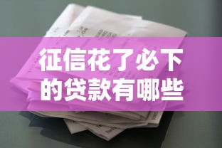 征信花了必下的贷款有哪些？这些平台或许能帮你解决资金难题