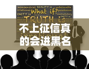 不上征信真的会进黑名单吗？贷款必知的信用秘密解析