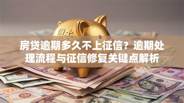 房贷逾期多久不上征信？逾期处理流程与征信修复关键点解析