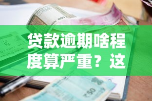 贷款逾期啥程度算严重？这份避坑指南必须收藏！