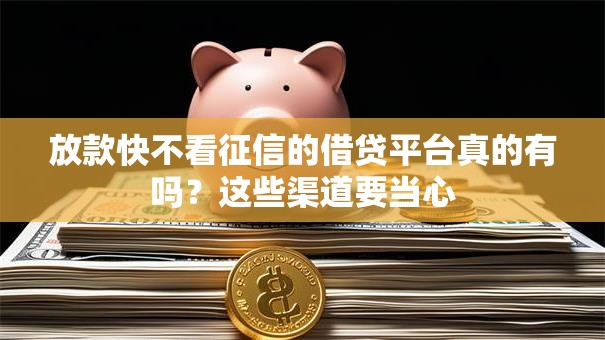 放款快不看征信的借贷平台真的有吗？这些渠道要当心