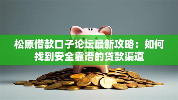 松原借款口子论坛最新攻略：如何找到安全靠谱的贷款渠道