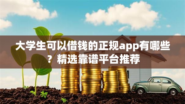大学生可以借钱的正规app有哪些？精选靠谱平台推荐