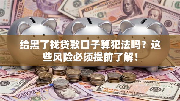 给黑了找贷款口子算犯法吗？这些风险必须提前了解！