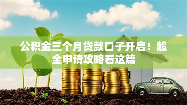 公积金三个月贷款口子开启！超全申请攻略看这篇