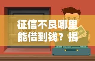 征信不良哪里能借到钱？揭秘靠谱渠道与避坑指南