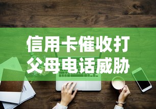 信用卡催收打父母电话威胁怎么办？这些应对技巧要牢记