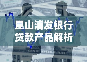 昆山浦发银行贷款产品解析：如何选择适合你的方案？