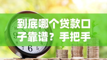 到底哪个贷款口子靠谱？手把手教你避坑选对平台