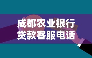 成都农业银行贷款客服电话是多少？快速获取专业信贷服务