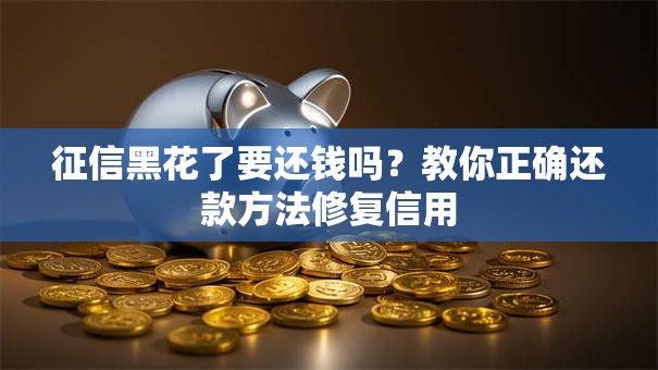 征信黑花了要还钱吗？教你正确还款方法修复信用