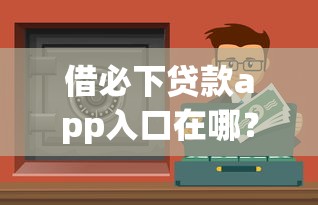 借必下贷款app入口在哪？三步教你精准定位安全渠道