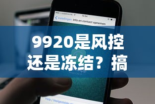 9920是风控还是冻结？搞懂银行风控与账户冻结的区别