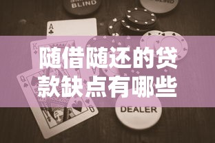 随借随还的贷款缺点有哪些？深度解析隐藏风险与使用陷阱