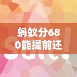 蚂蚁分680能提前还款吗？这些平台省钱攻略快收好