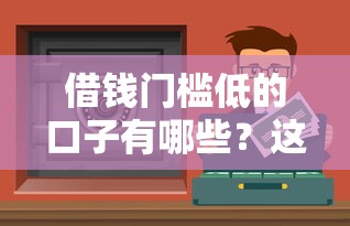 借钱门槛低的口子有哪些？这些渠道轻松解决资金需求