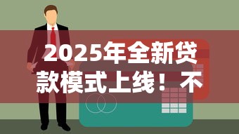 2025年全新贷款模式上线！不看负债不看征信也能轻松下款
