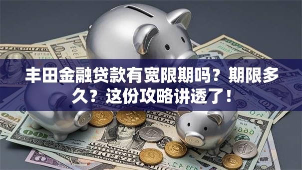 丰田金融贷款有宽限期吗？期限多久？这份攻略讲透了！