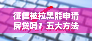 征信被拉黑能申请房贷吗？五大方法破解购房难题