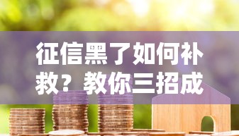 征信黑了如何补救？教你三招成功申请贷款攻略